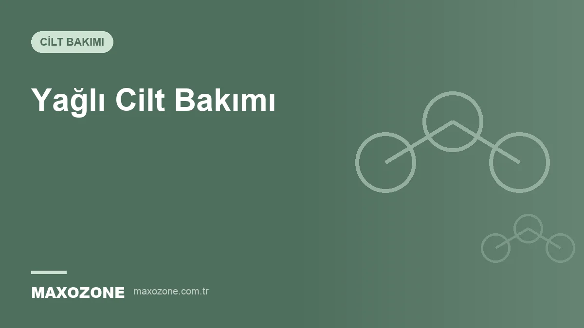 Yağlı Cilt Bakımı: Sabah ve Akşam Rutini Nasıl Olmalı? kapak görseli